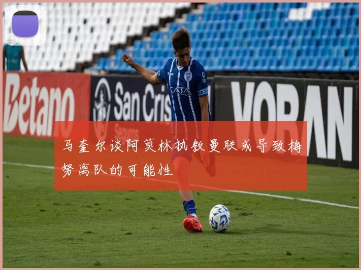 马奎尔谈阿莫林执教曼联或导致梅努离队的可能性