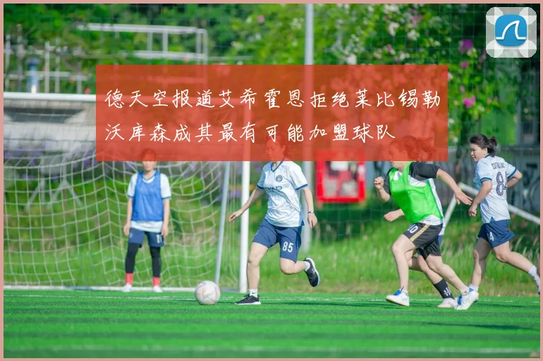 德天空报道艾希霍恩拒绝莱比锡勒沃库森成其最有可能加盟球队