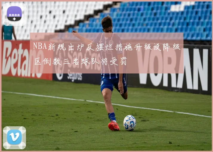 NBA新规出炉反摆烂措施升级设降级区倒数三名球队将受罚