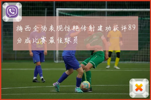 梅西全场表现惊艳传射建功获评89分成比赛最佳球员