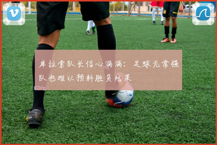库拉索队长信心满满：足球无常强队也难以预料胜负结果