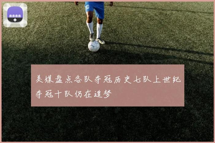 美媒盘点各队夺冠历史七队上世纪夺冠十队仍在追梦