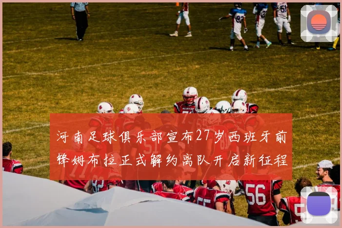 河南足球俱乐部宣布27岁西班牙前锋姆布拉正式解约离队开启新征程
