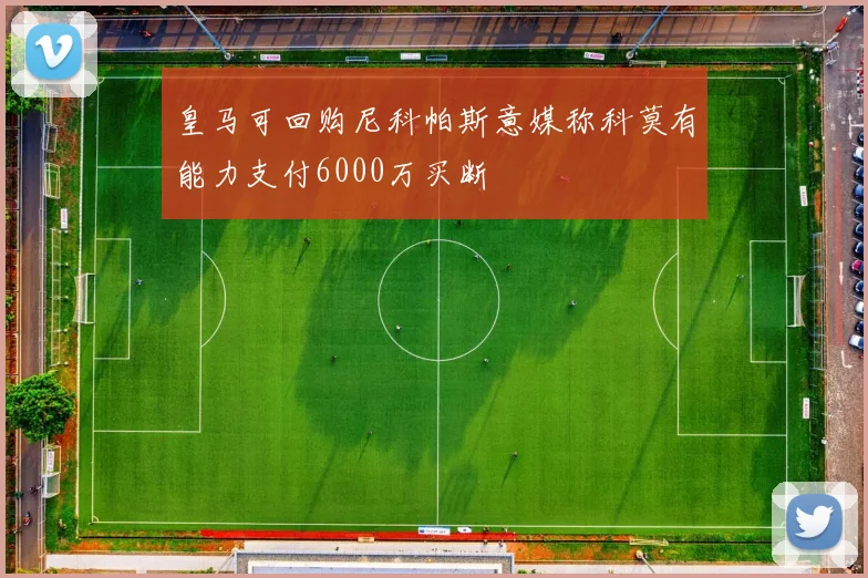 皇马可回购尼科帕斯意媒称科莫有能力支付6000万买断