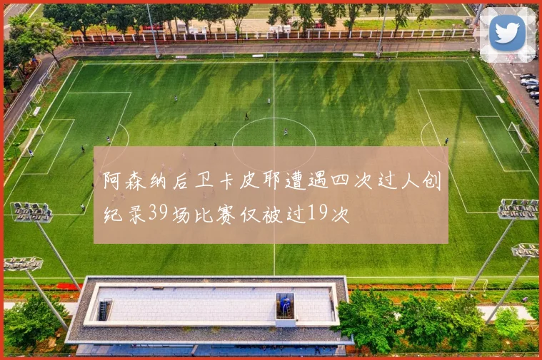 阿森纳后卫卡皮耶遭遇四次过人创纪录39场比赛仅被过19次