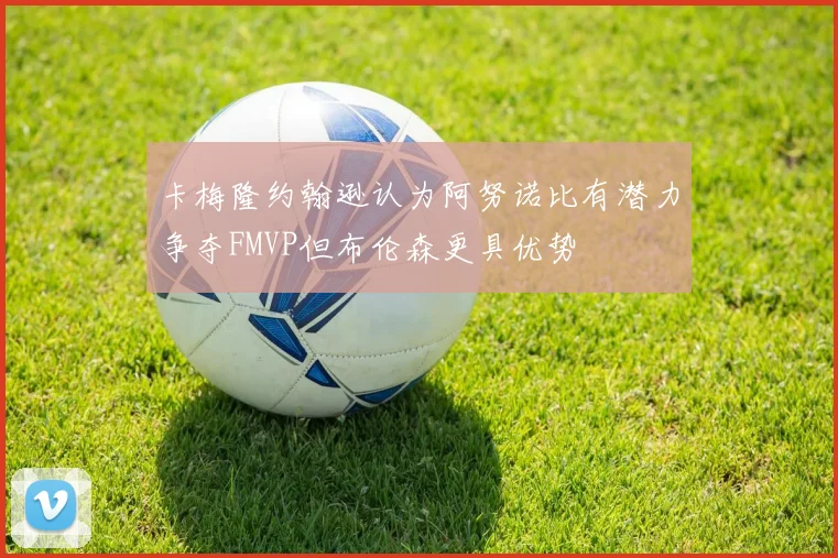 卡梅隆约翰逊认为阿努诺比有潜力争夺FMVP但布伦森更具优势