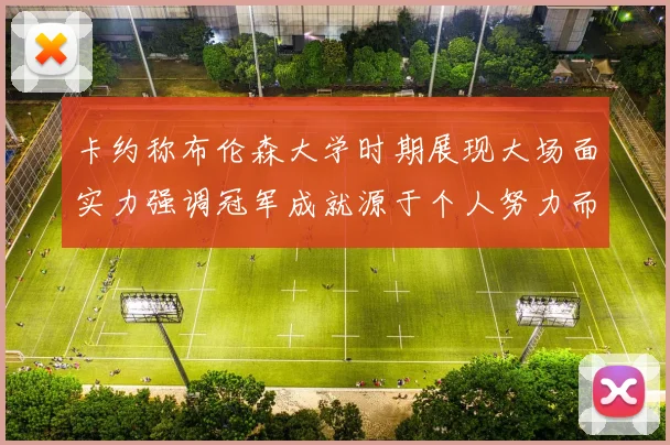 卡约称布伦森大学时期展现大场面实力强调冠军成就源于个人努力而非抱团